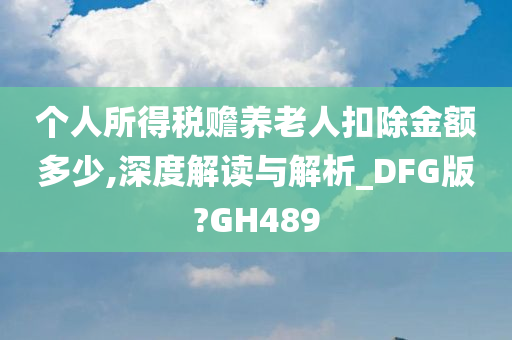 个人所得税赡养老人扣除金额多少,深度解读与解析_DFG版?GH489