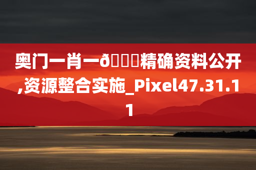 奥门一肖一🐎精确资料公开,资源整合实施_Pixel47.31.11