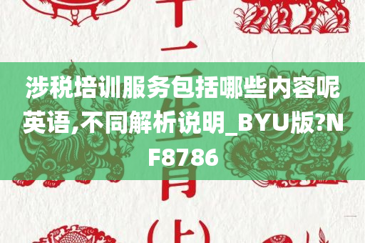 涉税培训服务包括哪些内容呢英语,不同解析说明_BYU版?NF8786