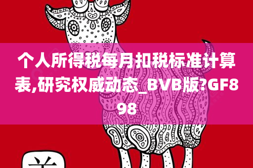 个人所得税每月扣税标准计算表,研究权威动态_BVB版?GF898