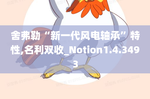 舍弗勒“新一代风电轴承”特性,名利双收_Notion1.4.3493