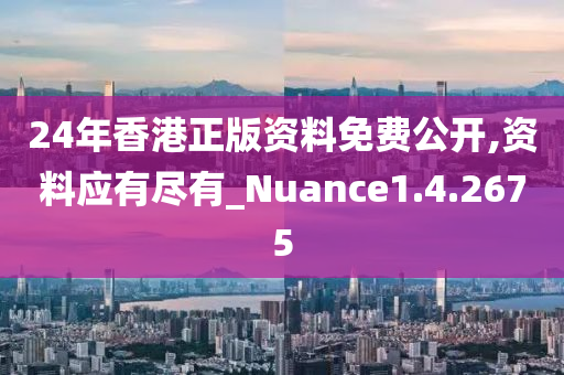 24年香港正版资料免费公开,资料应有尽有_Nuance1.4.2675