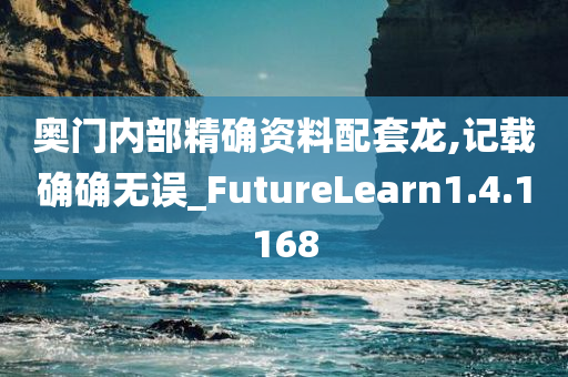 奥门内部精确资料配套龙,记载确确无误_FutureLearn1.4.1168