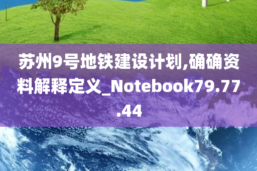 苏州9号地铁建设计划,确确资料解释定义_Notebook79.77.44