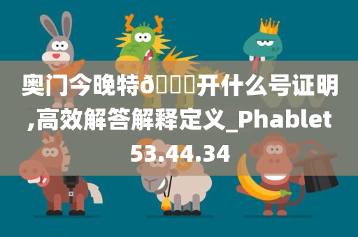 奥门今晚特🐎开什么号证明,高效解答解释定义_Phablet53.44.34