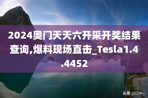 2024奥门天天六开采开奖结果查询,爆料现场直击_Tesla1.4.4452