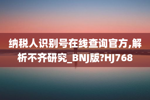 纳税人识别号在线查询官方,解析不齐研究_BNJ版?HJ768