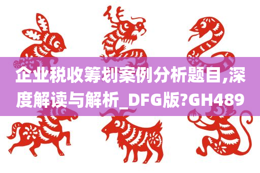 企业税收筹划案例分析题目,深度解读与解析_DFG版?GH489