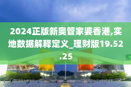 2024正版新奥管家婆香港,实地数据解释定义_理财版19.52.25