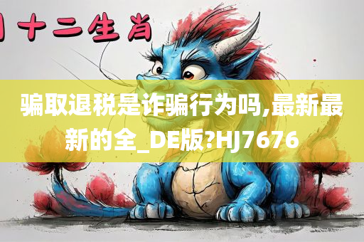 骗取退税是诈骗行为吗,最新最新的全_DE版?HJ7676