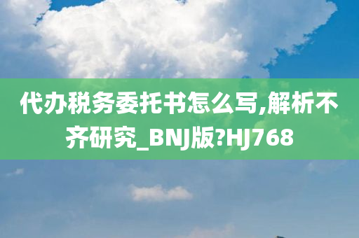 代办税务委托书怎么写,解析不齐研究_BNJ版?HJ768