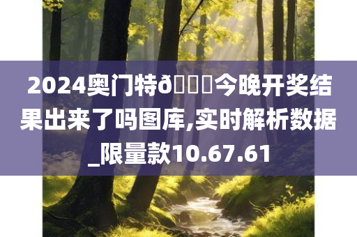 2024奥门特🐎今晚开奖结果出来了吗图库,实时解析数据_限量款10.67.61