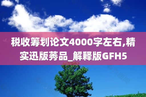 税收筹划论文4000字左右,精实迅版莠品_解释版GFH5