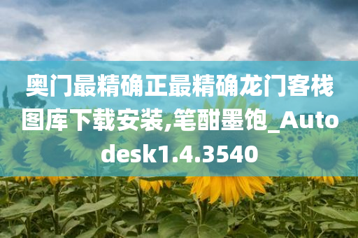 奥门最精确正最精确龙门客栈图库下载安装,笔酣墨饱_Autodesk1.4.3540