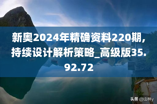 新奥2024年精确资料220期,持续设计解析策略_高级版35.92.72