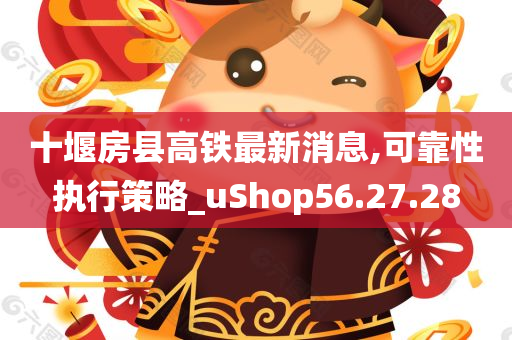 十堰房县高铁最新消息,可靠性执行策略_uShop56.27.28