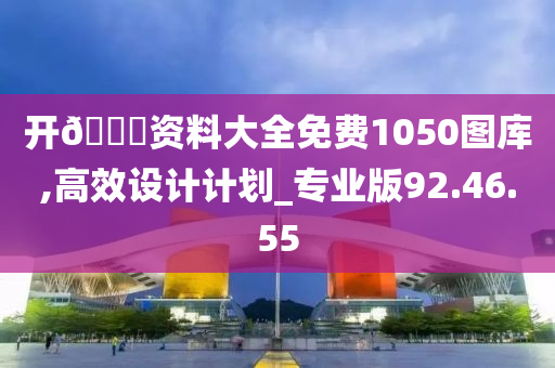 开🐎资料大全免费1050图库,高效设计计划_专业版92.46.55