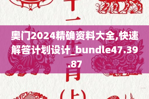 奥门2024精确资料大全,快速解答计划设计_bundle47.39.87