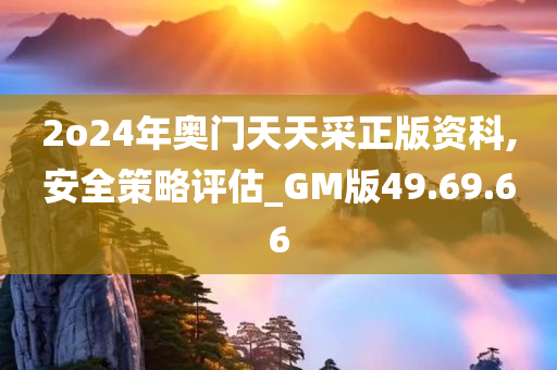 2o24年奥门天天采正版资科,安全策略评估_GM版49.69.66