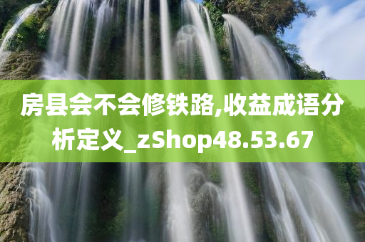 房县会不会修铁路,收益成语分析定义_zShop48.53.67