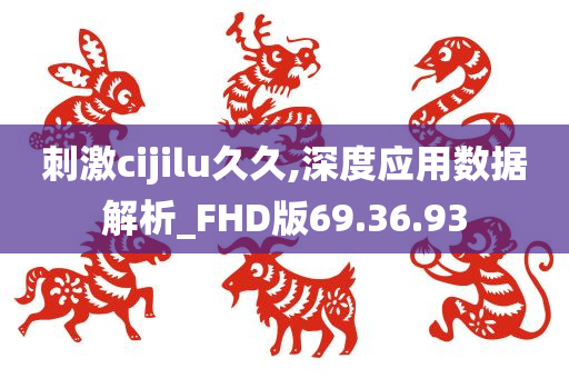 刺激cijilu久久,深度应用数据解析_FHD版69.36.93