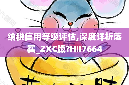 纳税信用等级评估,深度详析落实_ZXC版?HII7664