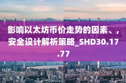 影响以太坊币价走势的因素、,安全设计解析策略_SHD30.17.77