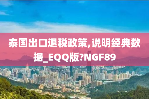 泰国出口退税政策,说明经典数据_EQQ版?NGF89