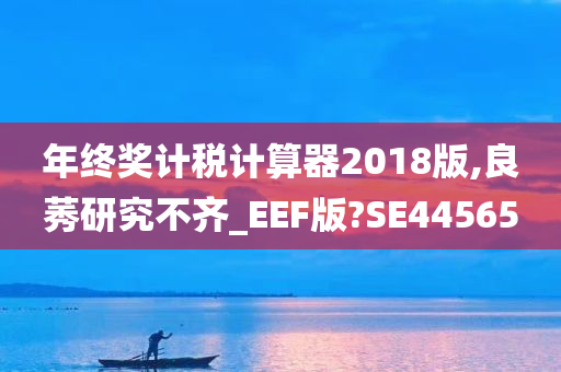 年终奖计税计算器2018版,良莠研究不齐_EEF版?SE44565