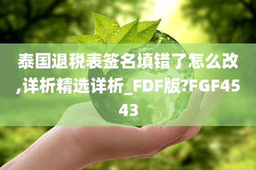 泰国退税表签名填错了怎么改,详析精选详析_FDF版?FGF4543