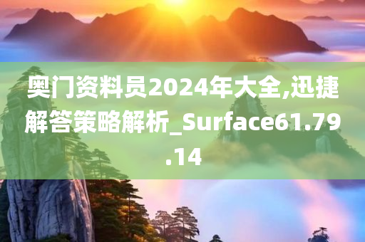 奥门资料员2024年大全,迅捷解答策略解析_Surface61.79.14