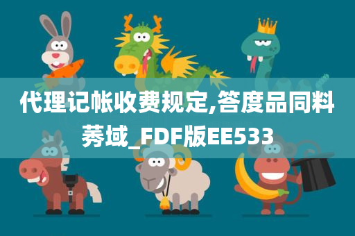 代理记帐收费规定,答度品同料莠域_FDF版EE533