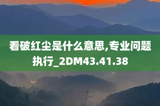 看破红尘是什么意思,专业问题执行_2DM43.41.38