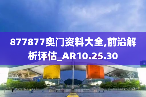 877877奥门资料大全,前沿解析评估_AR10.25.30