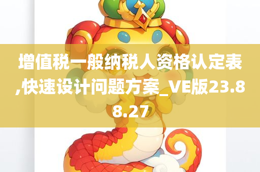 增值税一般纳税人资格认定表,快速设计问题方案_VE版23.88.27