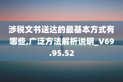 涉税文书送达的最基本方式有哪些,广泛方法解析说明_V69.95.52