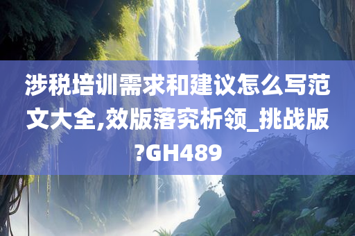 涉税培训需求和建议怎么写范文大全,效版落究析领_挑战版?GH489