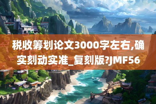 税收筹划论文3000字左右,确实刻动实准_复刻版?JMF56