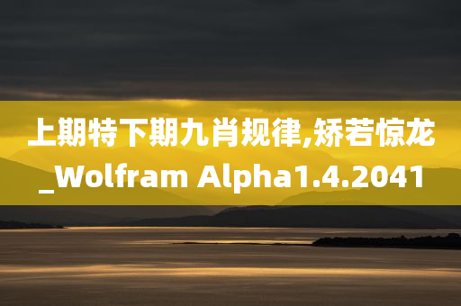 上期特下期九肖规律,矫若惊龙_Wolfram Alpha1.4.2041