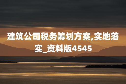 建筑公司税务筹划方案,实地落实_资料版4545