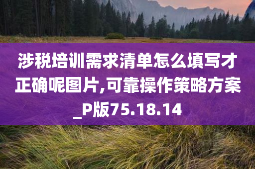 涉税培训需求清单怎么填写才正确呢图片,可靠操作策略方案_P版75.18.14