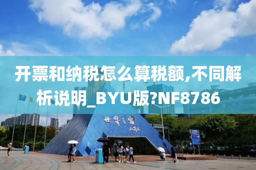 开票和纳税怎么算税额,不同解析说明_BYU版?NF8786