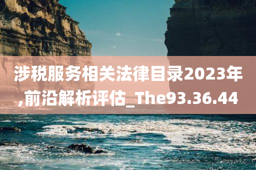 涉税服务相关法律目录2023年,前沿解析评估_The93.36.44