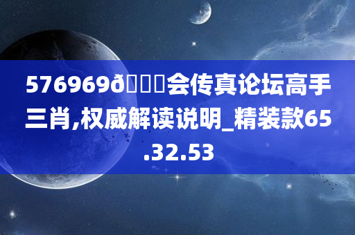 576969🐎会传真论坛高手三肖,权威解读说明_精装款65.32.53