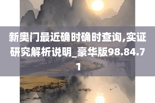 新奥门最近确时确时查询,实证研究解析说明_豪华版98.84.71