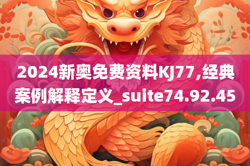 2024新奥免费资料KJ77,经典案例解释定义_suite74.92.45