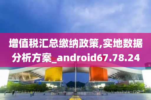 增值税汇总缴纳政策,实地数据分析方案_android67.78.24