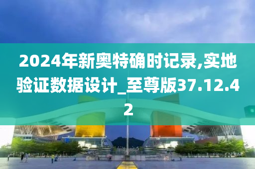 2024年新奥特确时记录,实地验证数据设计_至尊版37.12.42