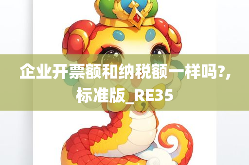 企业开票额和纳税额一样吗?,标准版_RE35