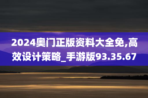 2024奥门正版资料大全免,高效设计策略_手游版93.35.67